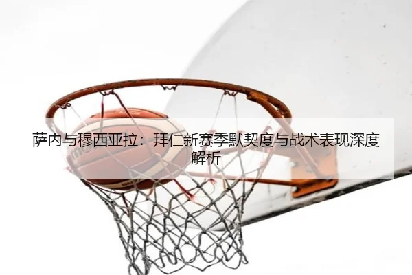 萨内与穆西亚拉：拜仁新赛季默契度与战术表现深度解析